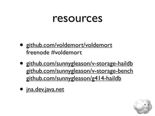 resources

• github.com/voldemort/voldemort
  freenode #voldemort
• github.com/sunnygleason/v-storage-haildb
  github.com/sunnygleason/v-storage-bench
  github.com/sunnygleason/g414-haildb
• jna.dev.java.net
 