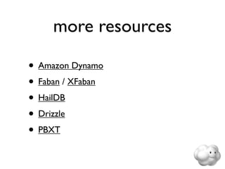 more resources

• Amazon Dynamo
• Faban / XFaban
• HailDB
• Drizzle
• PBXT
 