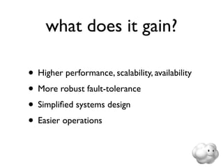 what does it gain?

• Higher performance, scalability, availability
• More robust fault-tolerance
• Simpliﬁed systems design
• Easier operations
 