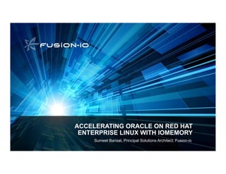 ACCELERATING ORACLE ON RED HAT
 ENTERPRISE LINUX WITH IOMEMORY
     Sumeet Bansal, Principal Solutions Architect, Fusion-io
 