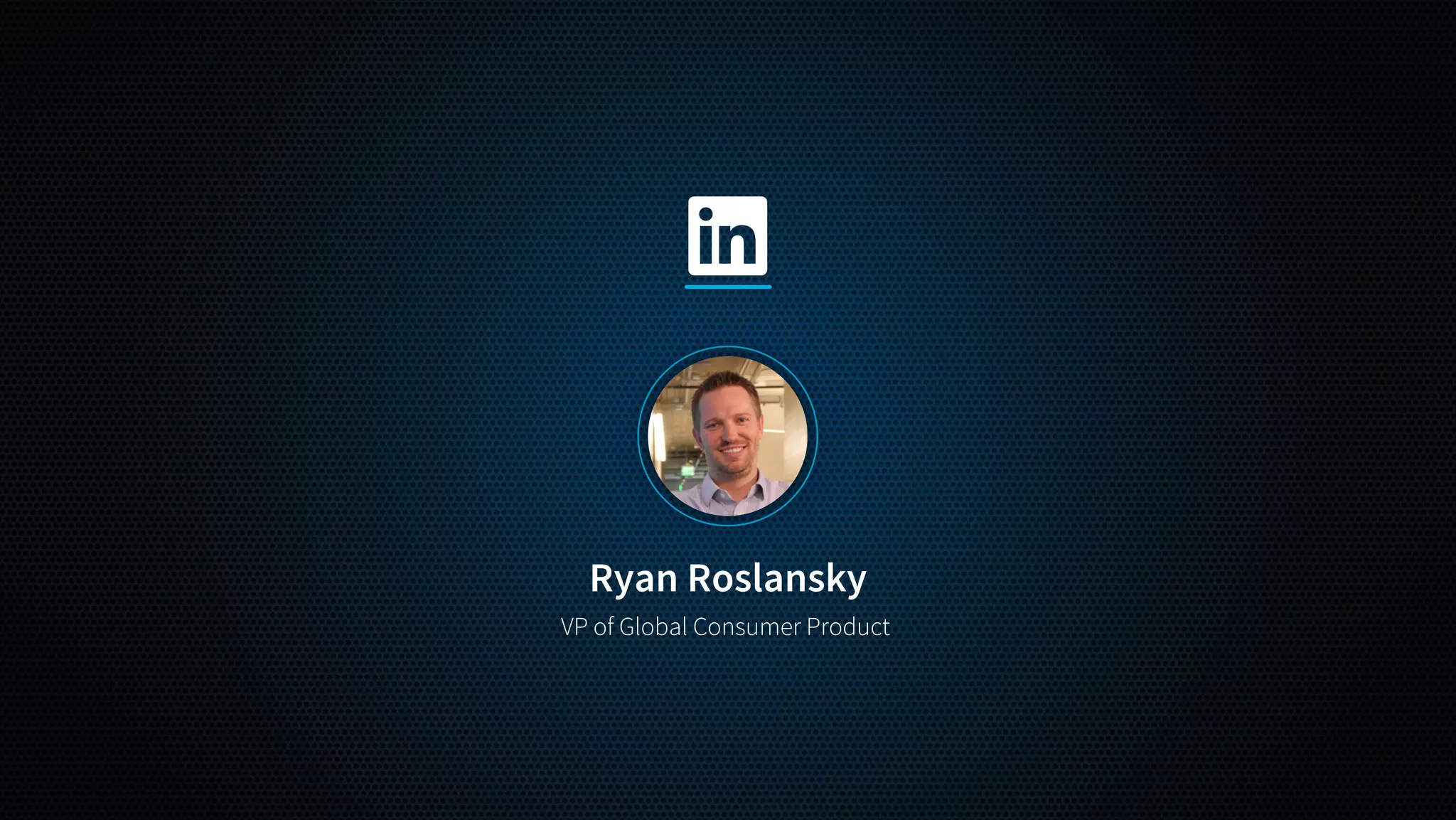 Ryan Roslansky
VP of Global Consumer Product 
 