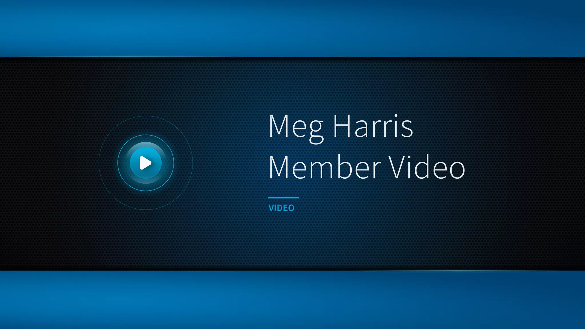 Meg Harris 
Member Video
VIDEO LINK
 