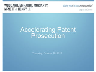 Accelerating Patent
   Prosecution

    Thursday, October 18, 2012
 