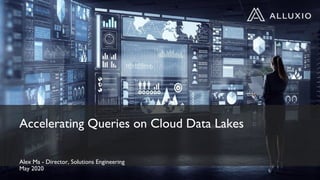 Accelerating Queries on Cloud Data Lakes
Alex Ma - Director, Solutions Engineering
May 2020
 