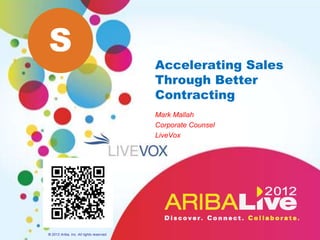 S
                                          Accelerating Sales
                                          Through Better
                                          Contracting
                                          Mark Mallah
                                          Corporate Counsel
                                          LiveVox




© 2012 Ariba, Inc. All rights reserved.
 