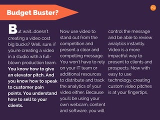 Budget Buster?
ut wait...doesn't control the message
and be able to review
analytics instantly.
Video is a more
impactful ...