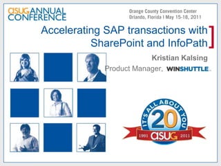 Accelerating SAP transactions with SharePoint and InfoPath Kristian Kalsing Product Manager,     Winshuttle 