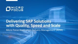 Delivering SAP Solutions
with Quality, Speed and Scale
Micro Focus Application Delivery Management (ADM)
 