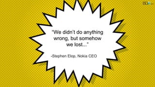 “We didn’t do anything
wrong, but somehow
we lost...”
-Stephen Elop, Nokia CEO
2017