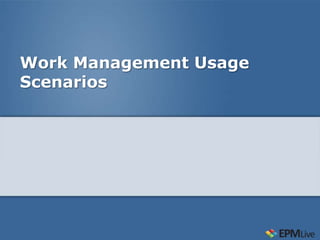 Work Management Usage
Scenarios
 