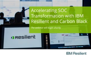 Accelerating SOC
Transformation with IBM
Resilient and Carbon Black
The webinar will begin shortly
 