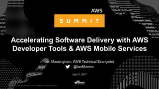 © 2015, Amazon Web Services, Inc. or its Affiliates. All rights reserved.
Ian Massingham, AWS Technical Evangelist
@IanMmmm
July 21, 2017
Accelerating Software Delivery with AWS
Developer Tools & AWS Mobile Services
 