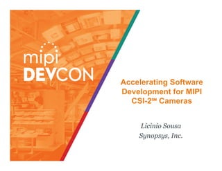 Accelerating Software
Development for MIPI
CSI-2℠ Cameras
Licinio Sousa
Synopsys, Inc.
 