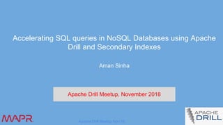 Apache Drill Meetup Nov’18
Accelerating SQL queries in NoSQL Databases using Apache
Drill and Secondary Indexes
Aman Sinha
Apache Drill Meetup, November 2018
 