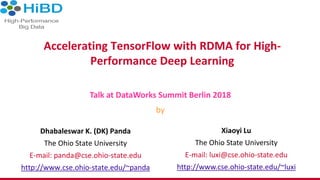 Accelerating TensorFlow with RDMA for High-
Performance Deep Learning
Dhabaleswar K. (DK) Panda
The Ohio State University
E-mail: panda@cse.ohio-state.edu
http://www.cse.ohio-state.edu/~panda
Talk at DataWorks Summit Berlin 2018
by
Xiaoyi Lu
The Ohio State University
E-mail: luxi@cse.ohio-state.edu
http://www.cse.ohio-state.edu/~luxi
 