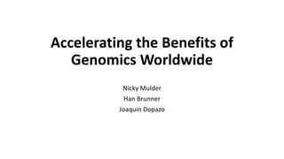Accelerating the Benefits of
Genomics Worldwide
Nicky Mulder
Han Brunner
Joaquin Dopazo
 
