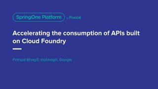 Accelerating the consumption of APIs built
on Cloud Foundry
Prithpal Bhogill, @pbhogill, Google
 