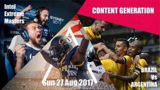 34
CONTENT GENERATION
Sun 27 Aug 2017
Intel
Extreme
Masters
BRAZIL
Vs
ARGENTINA
 