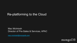 43
Re-platforming to the Cloud
Mac McIntosh
Director of Pre-Sales & Services, APAC
mac.mcintosh@mongodb.com
 