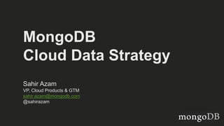 MongoDB
Cloud Data Strategy
Sahir Azam
VP, Cloud Products & GTM
sahir.azam@mongodb.com
@sahirazam
 