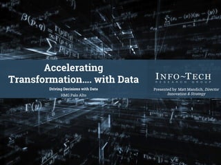 Accelerating
Transformation…. with Data
Driving Decisions with Data
HMG Palo Alto
Presented by: Matt Mandich, Director
Innovation & Strategy
 