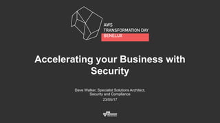 Dave Walker, Specialist Solutions Architect,
Security and Compliance
23/05/17
Accelerating your Business with
Security
 