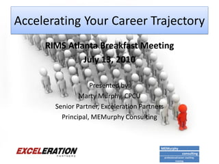 Accelerating Your Career Trajectory
     RIMS Atlanta Breakfast Meeting
              July 13, 2010

                   Presented by:
               Marty Murphy, CPCU
       Senior Partner, Exceleration Partners
         Principal, MEMurphy Consulting



                                           MEMurphy
                                                                consulting
                                               professional/career coaching-
                                                         training
 