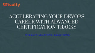 ACCELERATING YOUR DEVOPS
CAREER WITH ADVANCED
CERTIFICATION TRACKS
WICULTY LEARNING SOLUTIONS
 