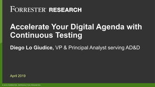 © 2019 FORRESTER. REPRODUCTION PROHIBITED.
Accelerate Your Digital Agenda with
Continuous Testing
Diego Lo Giudice, VP & Principal Analyst serving AD&D
April 2019
 