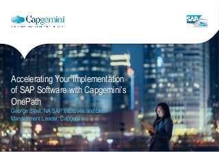 Accelerating Your Implementation
of SAP Software with Capgemini’s
OnePath
George Steel, NA SAP Initiatives and Deal
Management Leader, Capgemini
 