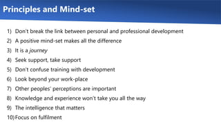 Principles and Mind-set
1) Don’t break the link between personal and professional development
2) A positive mind-set makes...