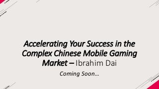 Accelerating Your Success in the 
Complex Chinese Mobile Gaming 
Market – Ibrahim Dai 
Coming Soon… 
