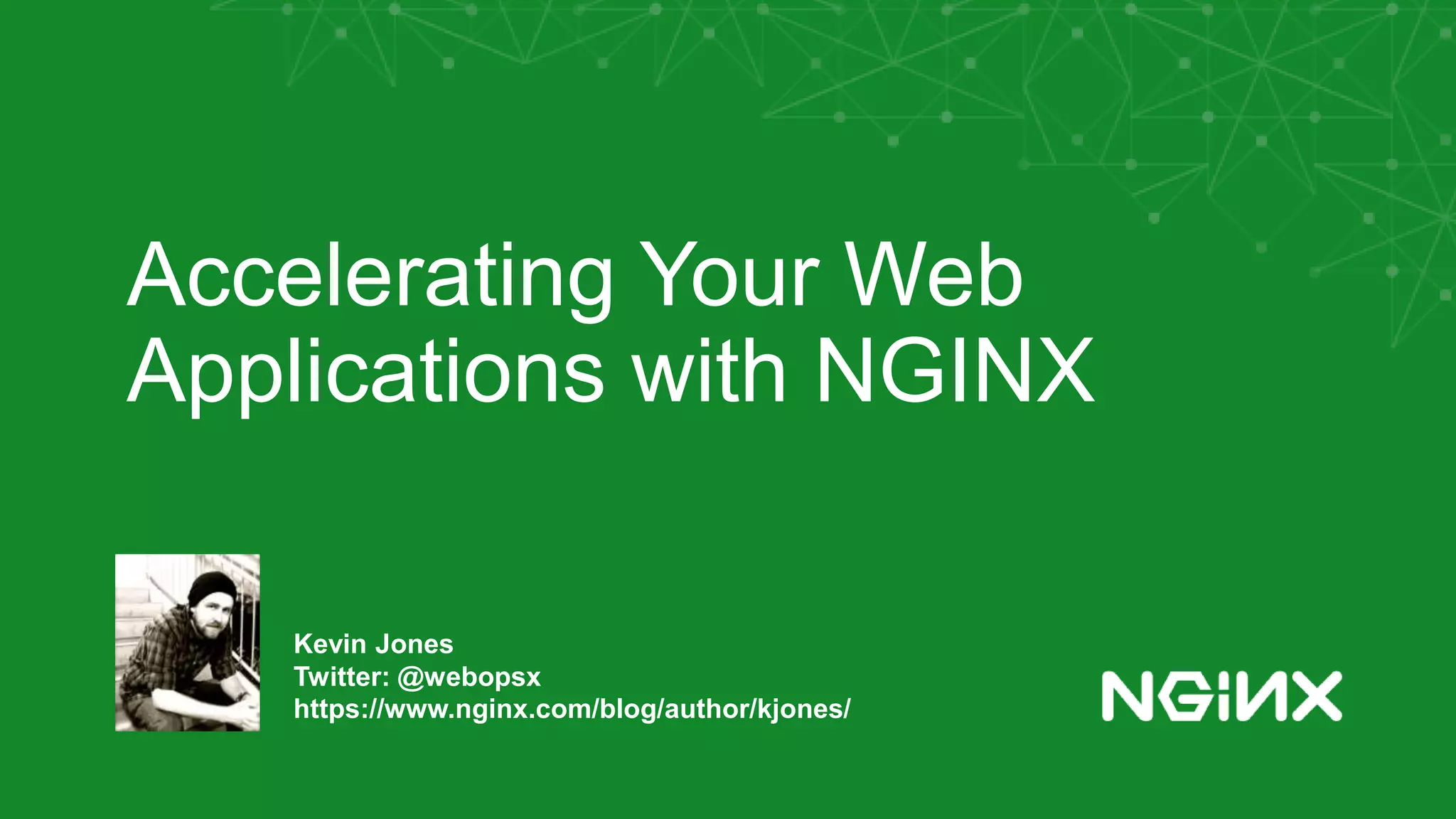 Accelerating Your Web Applications with NGINX Kevin Jones Twitter: @webopsx https://www.nginx.com/blog/author/kjones/ 