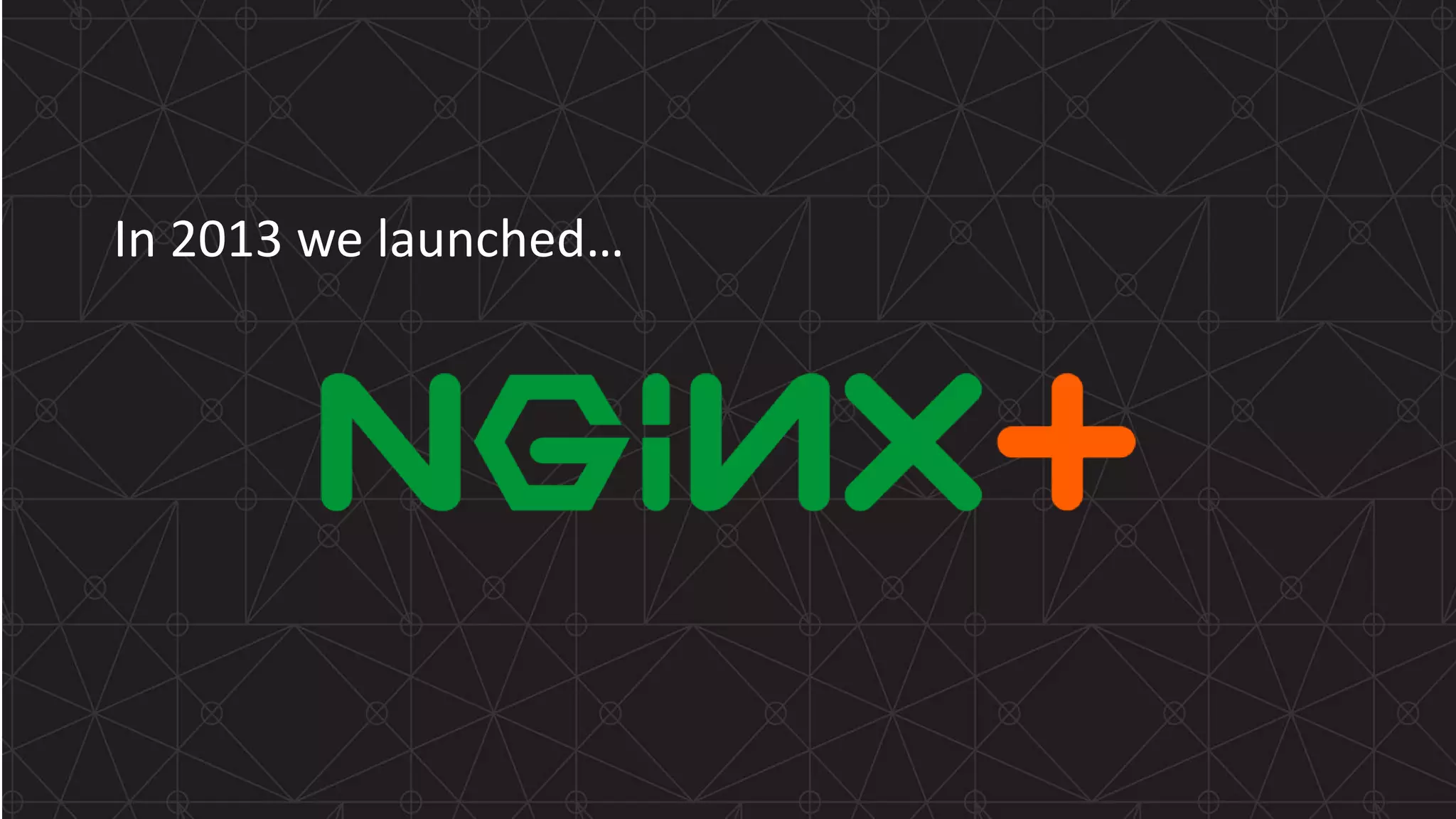 MORE INFORMATION AT NGINX.COM In 2013 we launched… 