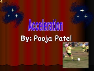 By:  Pooja Patel Acceleration  