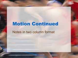 Motion Continued Notes in two column format 