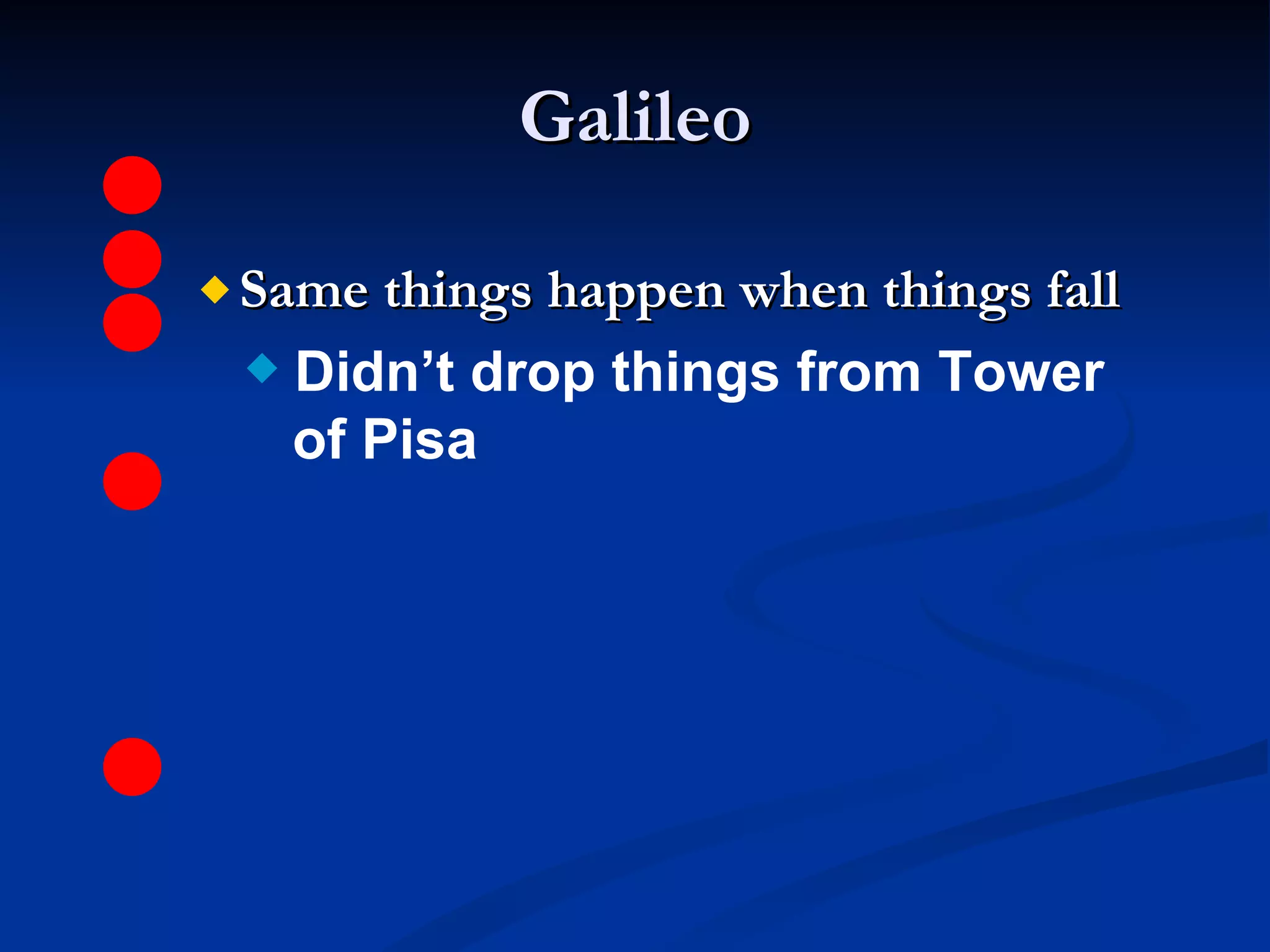 Galileo Same things happen when things fall Didn’t drop things from Tower   of Pisa 