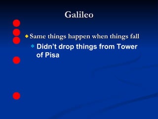 Galileo Same things happen when things fall Didn’t drop things from Tower   of Pisa 