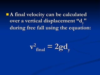 v 2 final  = 2gd y A final velocity can be calculated over a vertical displacement “d y " during free fall using the equation:   