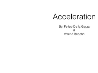 By: Felipe De la Garza
&
Valerie Beeche
Acceleration
 