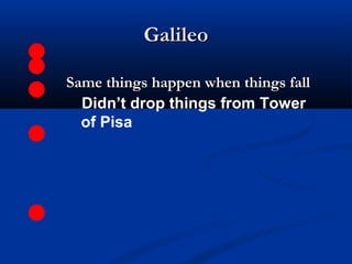 GalileoGalileo
Same things happen when things fallSame things happen when things fall
Didn’t drop things from Tower
of Pisa
 