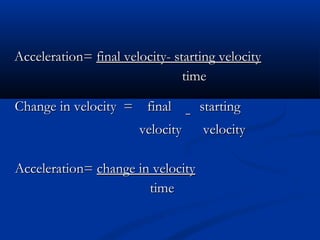 Acceleration=Acceleration= final velocity- starting velocityfinal velocity- starting velocity
timetime
Change in velocity = finalChange in velocity = final
–– startingstarting
velocity velocityvelocity velocity
Acceleration=Acceleration= change in velocitychange in velocity
timetime
 