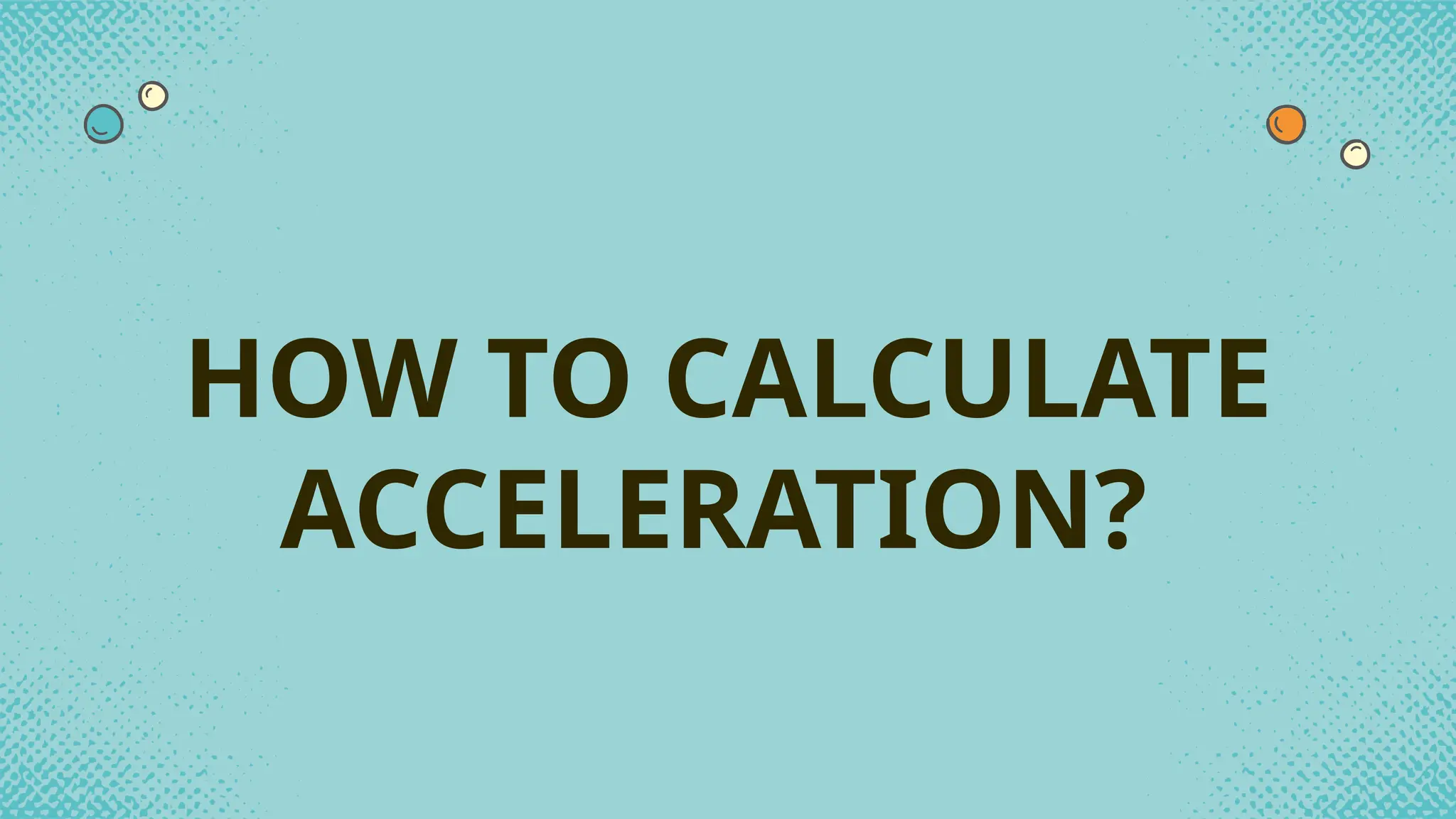 HOW TO CALCULATE
ACCELERATION?
 