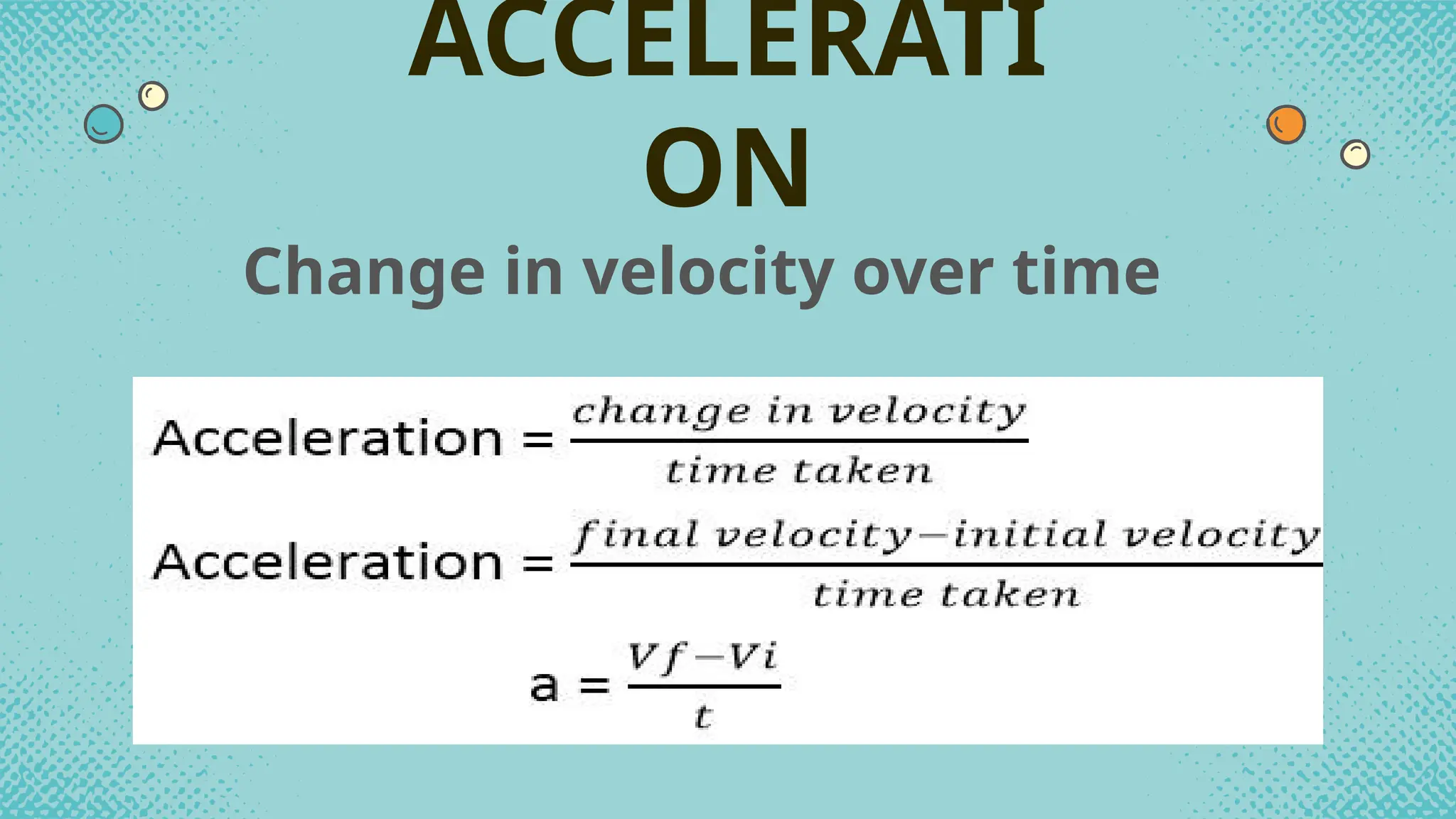 Change in velocity over time
ACCELERATI
ON
 