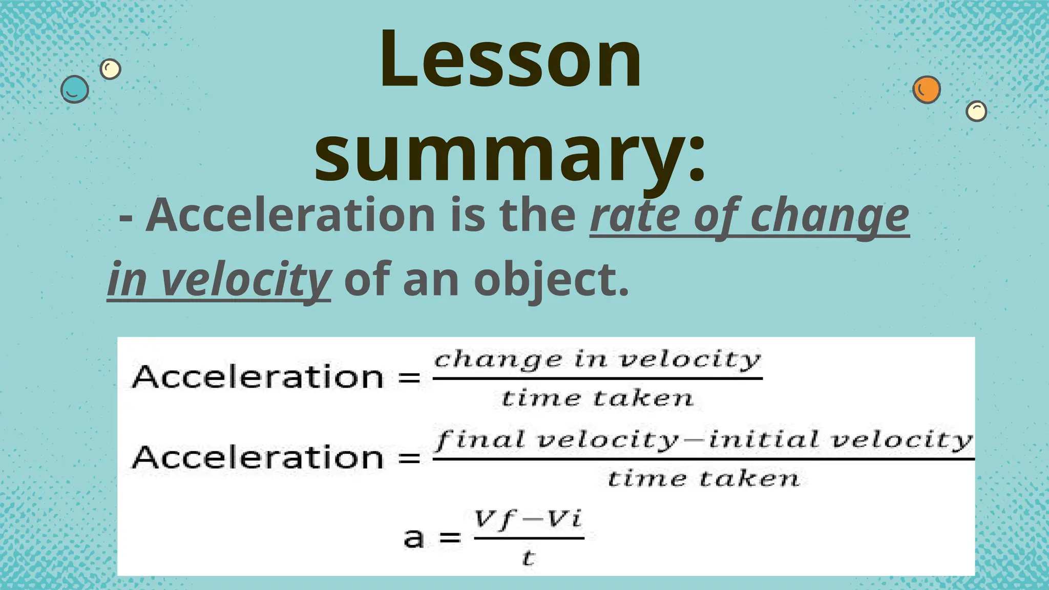- Acceleration is the rate of change
in velocity of an object.
Lesson
summary:
 