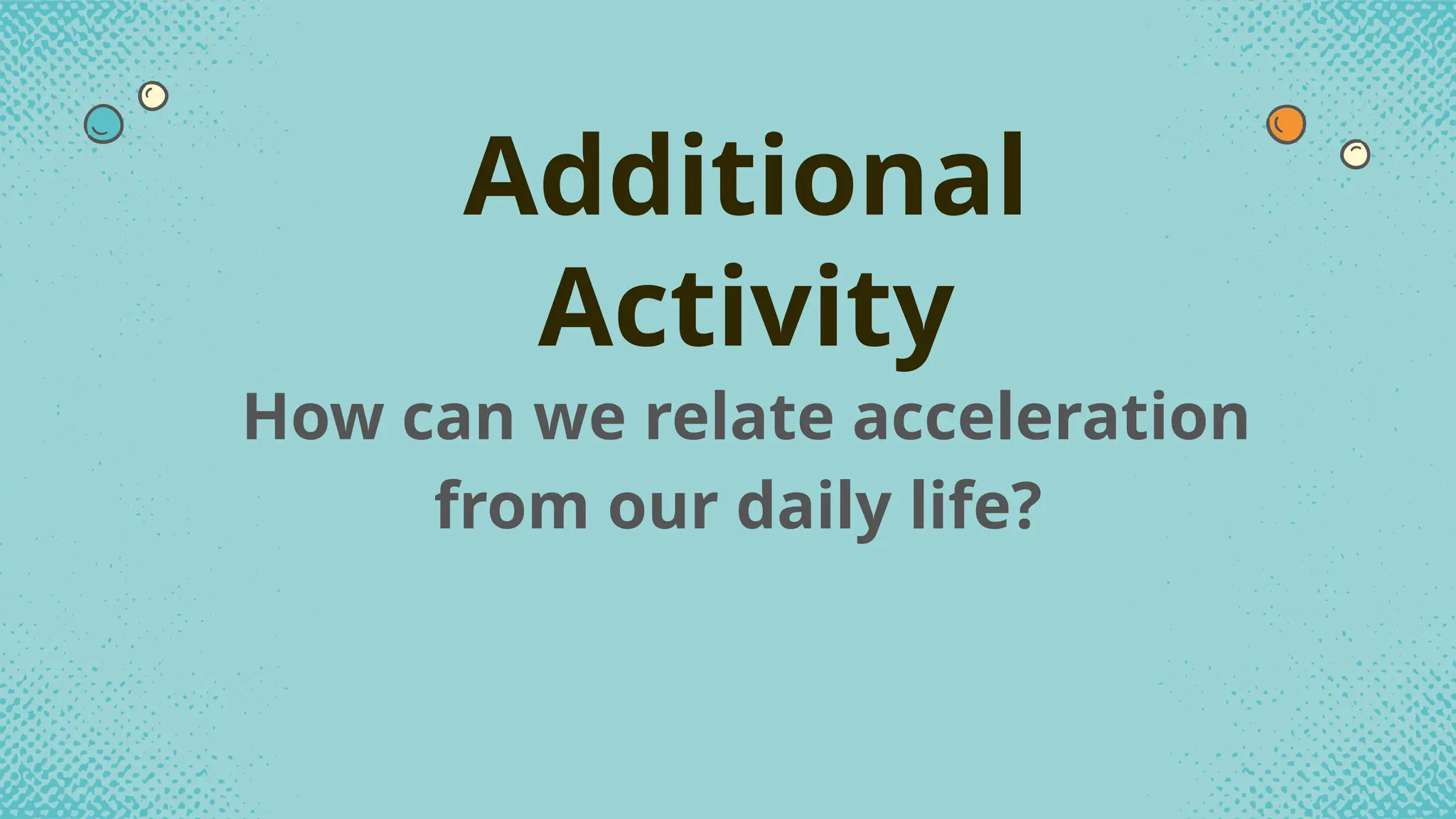 How can we relate acceleration
from our daily life?
Additional
Activity
 