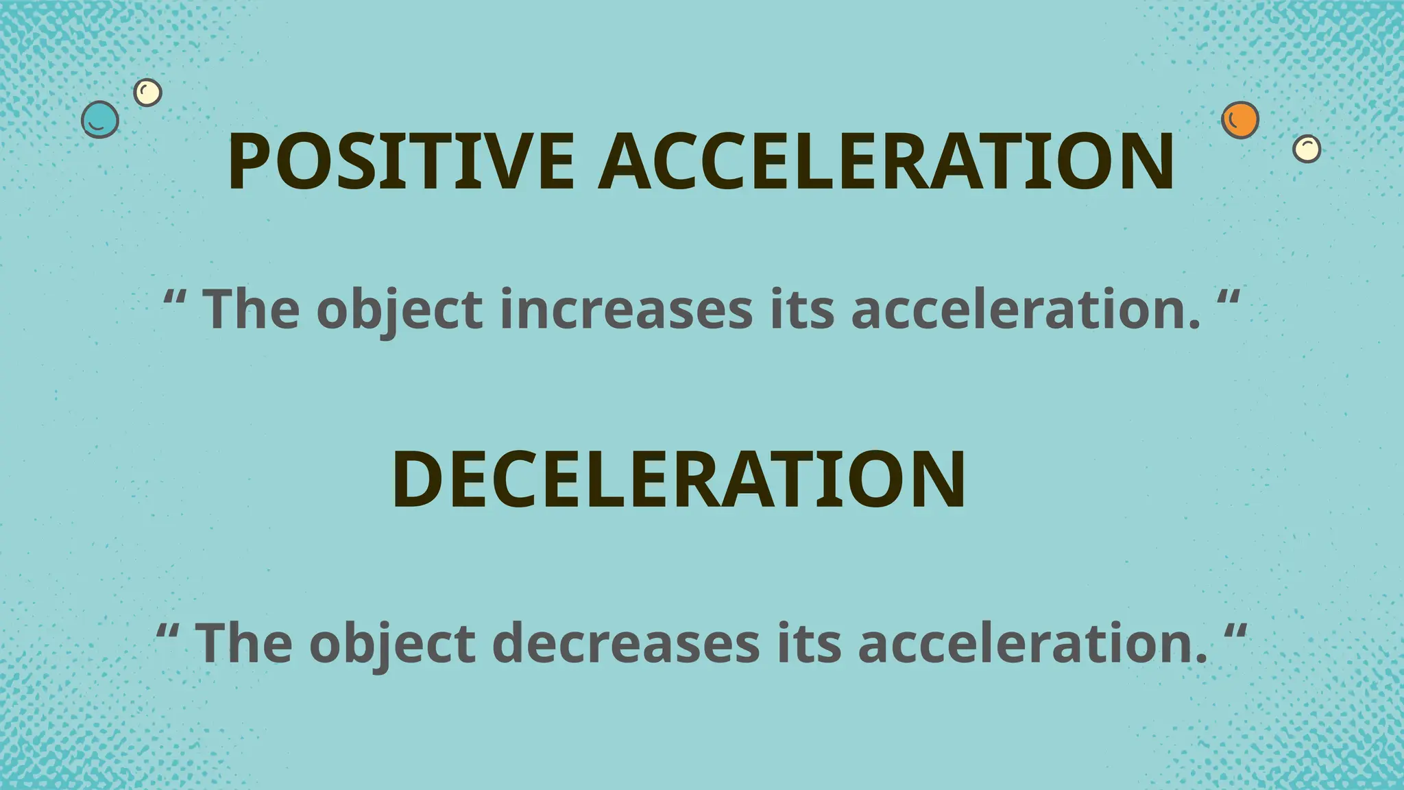 “ The object increases its acceleration. “
POSITIVE ACCELERATION
DECELERATION
“ The object decreases its acceleration. “
 