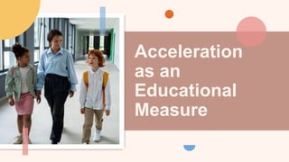 Acceleration
as an
Educational
Measure
 