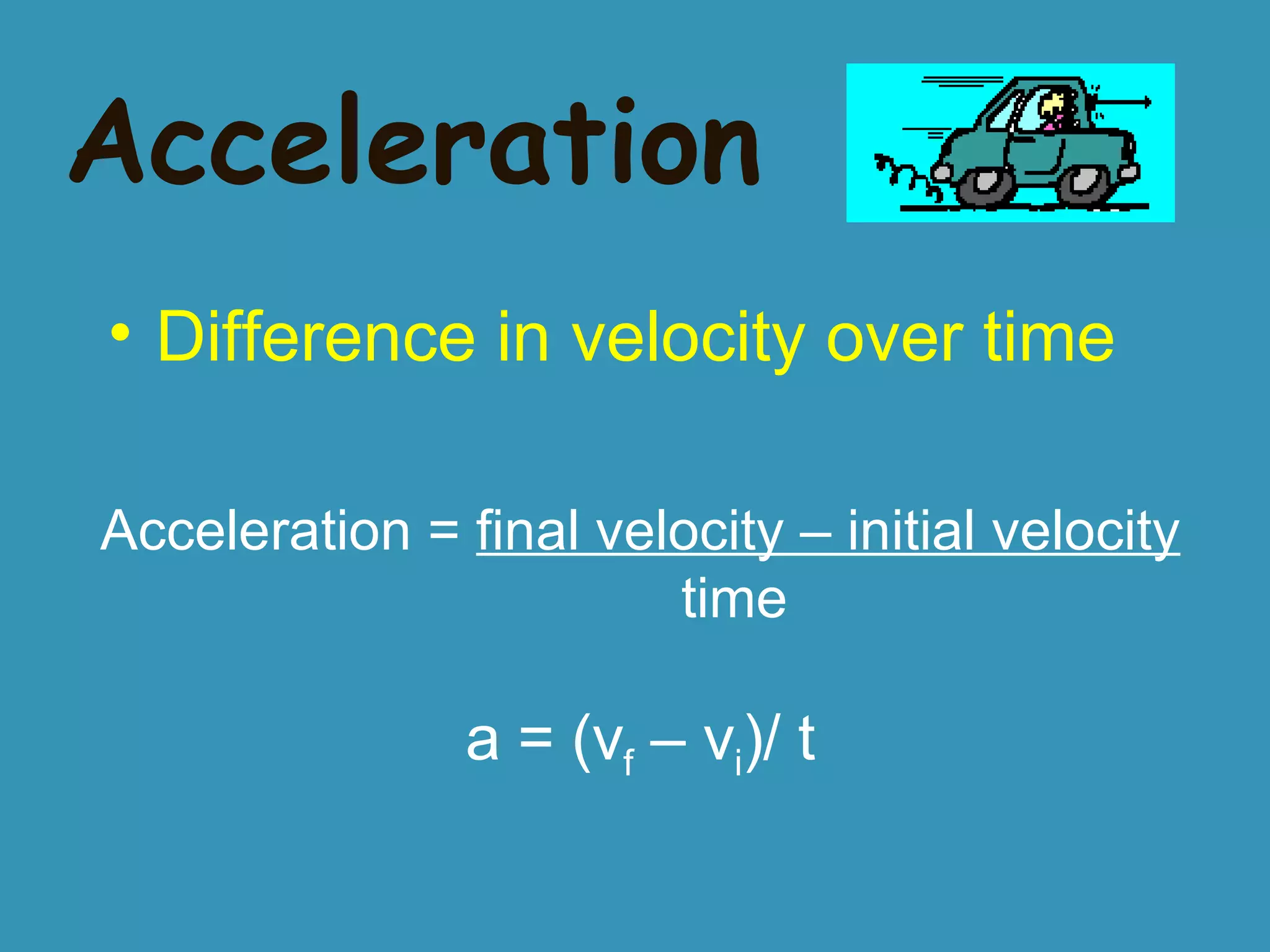 Acceleration Difference in velocity over time Acceleration = final velocity – initial velocity time a = (v f – v i )/ t