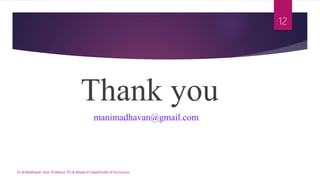 Thank you
manimadhavan@gmail.com
Dr.M.Madhavan, Asst. Professor, PG & Research Department of Economics
12
 